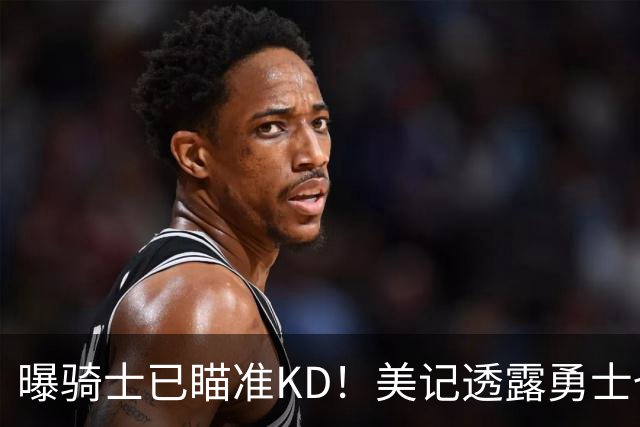 曝骑士已瞄准KD！美记透露勇士也有意杜库重聚：模拟4换1出3首轮